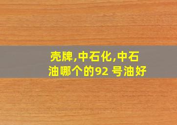 壳牌,中石化,中石油哪个的92 号油好